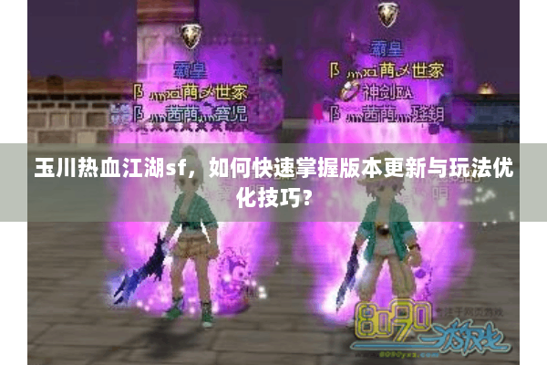 玉川热血江湖sf，如何快速掌握版本更新与玩法优化技巧？
