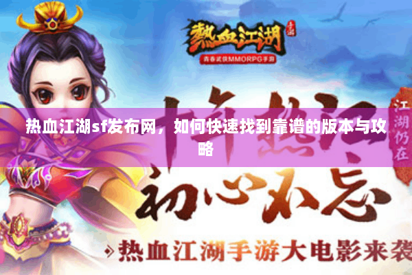 热血江湖sf发布网，如何快速找到靠谱的版本与攻略