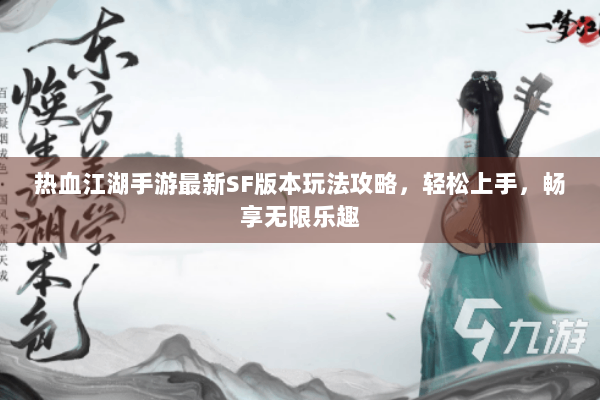 热血江湖手游最新SF版本玩法攻略，轻松上手，畅享无限乐趣