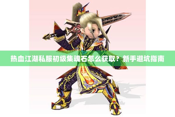 热血江湖私服初级集魂石怎么获取？新手避坑指南
