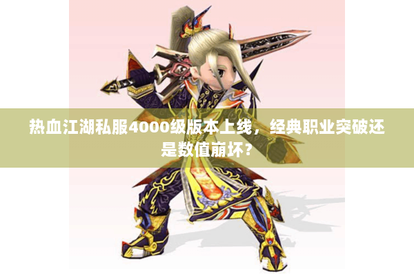 热血江湖私服4000级版本上线，经典职业突破还是数值崩坏？