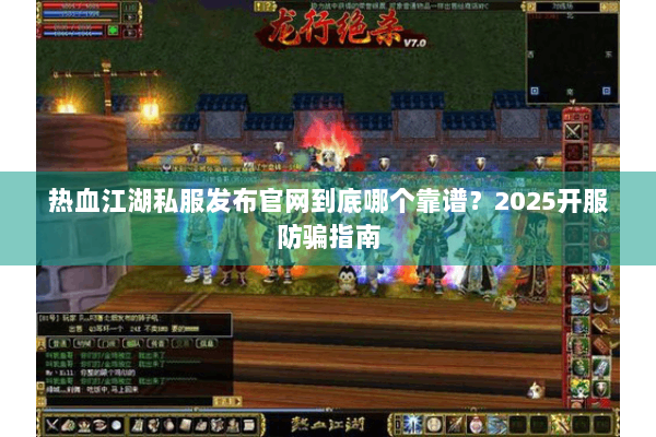 热血江湖私服发布官网到底哪个靠谱？2025开服防骗指南