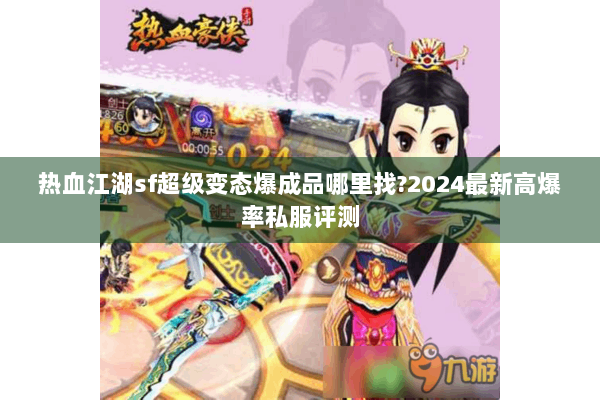 热血江湖sf超级变态爆成品哪里找?2024最新高爆率私服评测