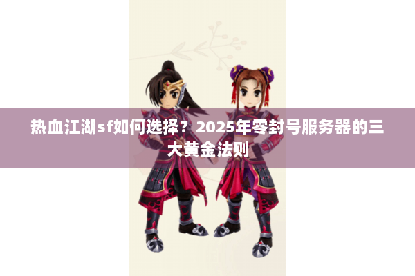 热血江湖sf如何选择？2025年零封号服务器的三大黄金法则