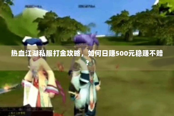 热血江湖私服打金攻略，如何日赚500元稳赚不赔？