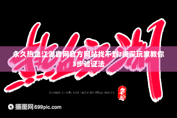 永久热血江湖官网官方网站找不到?资深玩家教你3步验证法