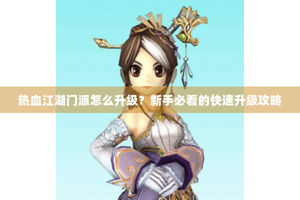 热血江湖门派怎么升级？新手必看的快速升级攻略