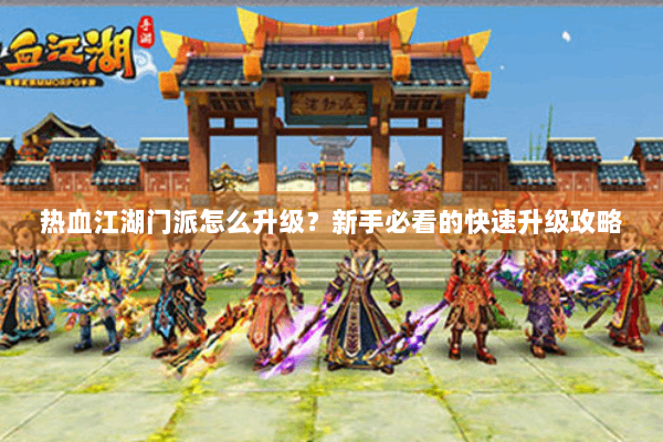 热血江湖门派怎么升级？新手必看的快速升级攻略
