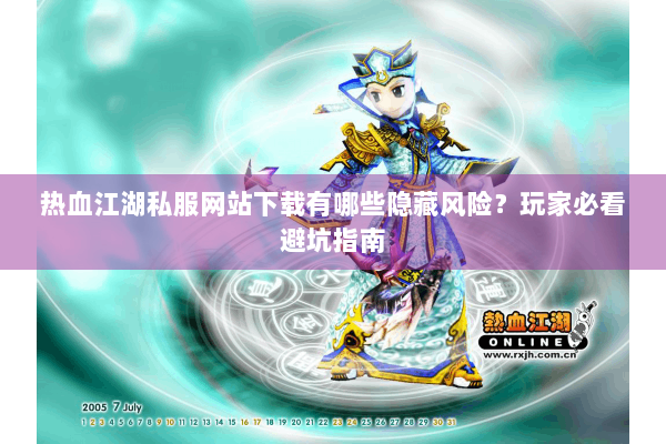 热血江湖私服网站下载有哪些隐藏风险？玩家必看避坑指南