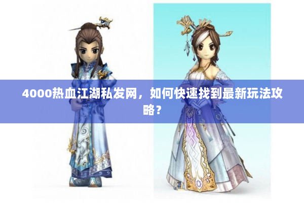 4000热血江湖私发网，如何快速找到最新玩法攻略？
