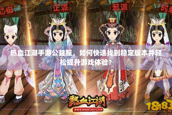 热血江湖手游公益服，如何快速找到稳定版本并轻松提升游戏体验？