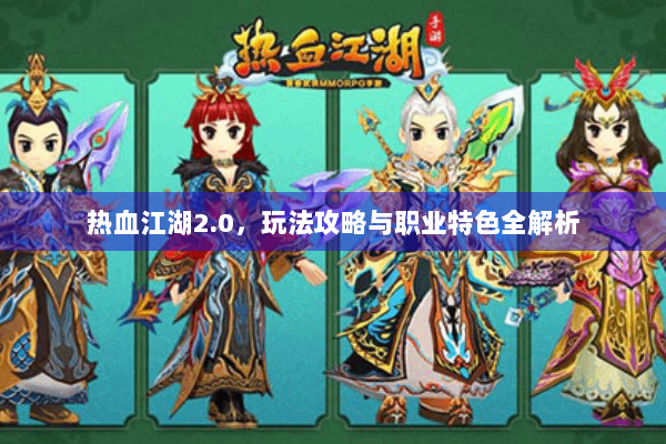 热血江湖2.0，玩法攻略与职业特色全解析