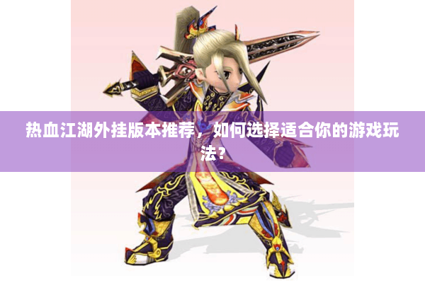 热血江湖外挂版本推荐，如何选择适合你的游戏玩法？