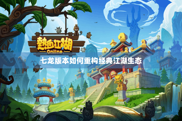七龙版本如何重构经典江湖生态