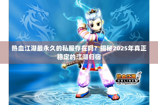 热血江湖最永久的私服存在吗？揭秘2025年真正稳定的江湖归宿