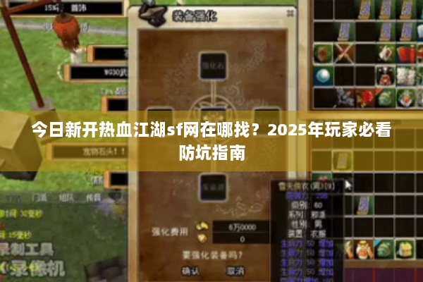 今日新开热血江湖sf网在哪找？2025年玩家必看防坑指南