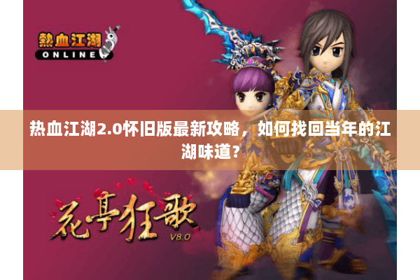 热血江湖2.0怀旧版最新攻略，如何找回当年的江湖味道？