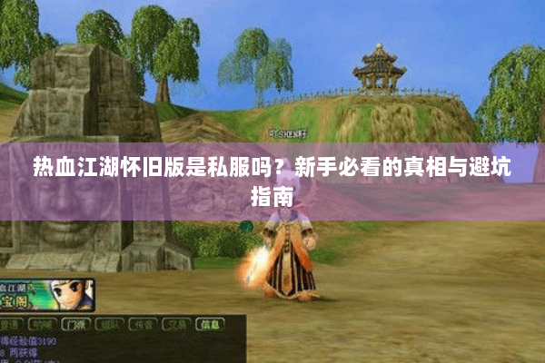 热血江湖怀旧版是私服吗？新手必看的真相与避坑指南