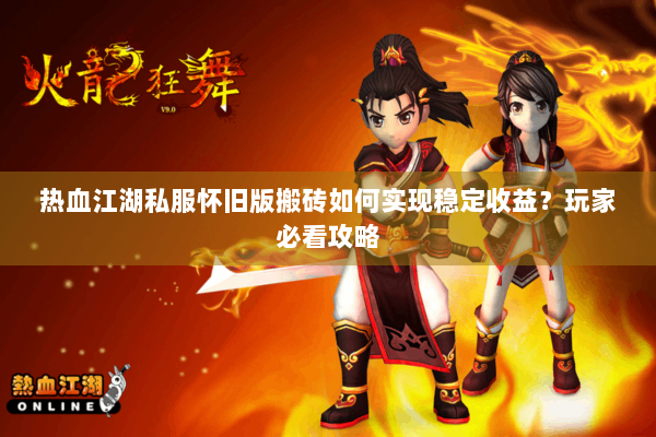 热血江湖私服怀旧版搬砖如何实现稳定收益？玩家必看攻略