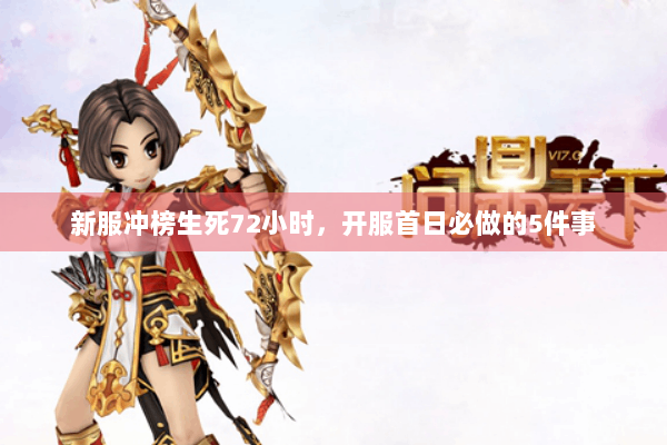 新服冲榜生死72小时，开服首日必做的5件事