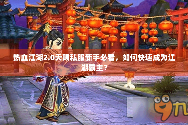 热血江湖2.0天赐私服新手必看，如何快速成为江湖霸主？