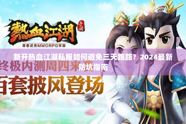 新开热血江湖私服如何避免三天跑路？2024最新防坑指南