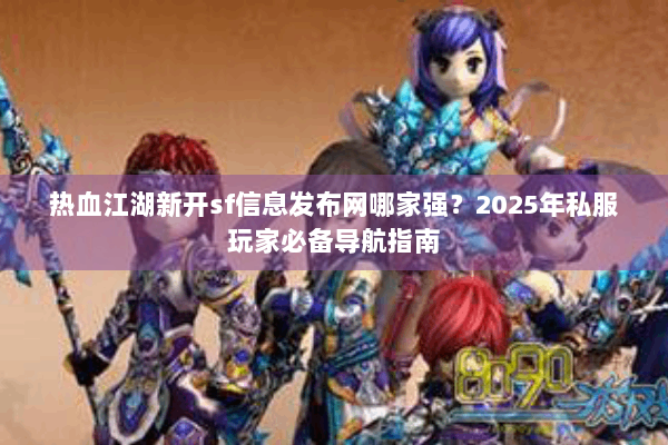 热血江湖新开sf信息发布网哪家强？2025年私服玩家必备导航指南