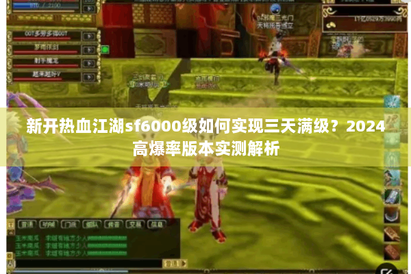 新开热血江湖sf6000级如何实现三天满级？2024高爆率版本实测解析