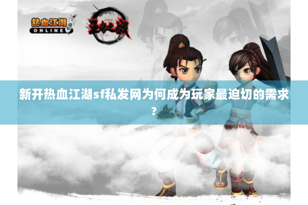 新开热血江湖sf私发网为何成为玩家最迫切的需求?