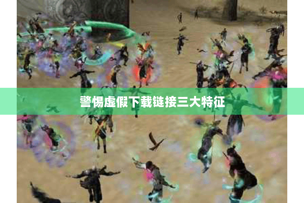 警惕虚假下载链接三大特征