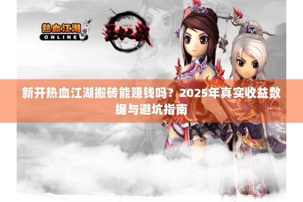 新开热血江湖搬砖能赚钱吗？2025年真实收益数据与避坑指南