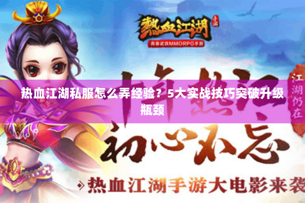 热血江湖私服怎么弄经验？5大实战技巧突破升级瓶颈