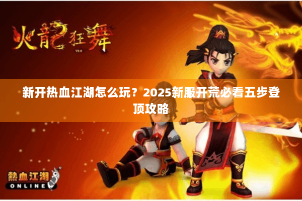 新开热血江湖怎么玩？2025新服开荒必看五步登顶攻略