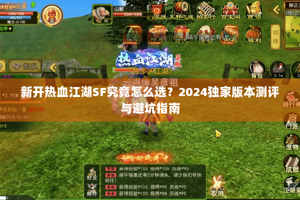 新开热血江湖SF究竟怎么选？2024独家版本测评与避坑指南