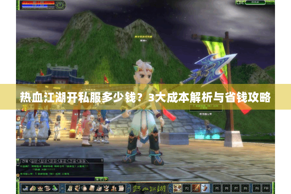 热血江湖开私服多少钱？3大成本解析与省钱攻略